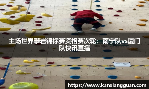 主场世界攀岩锦标赛资格赛次轮：南宁队vs厦门队快讯直播