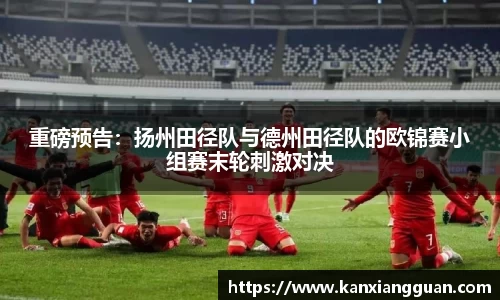 重磅预告：扬州田径队与德州田径队的欧锦赛小组赛末轮刺激对决